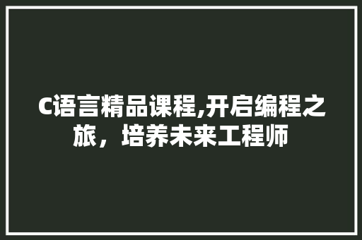 C语言精品课程,开启编程之旅，培养未来工程师