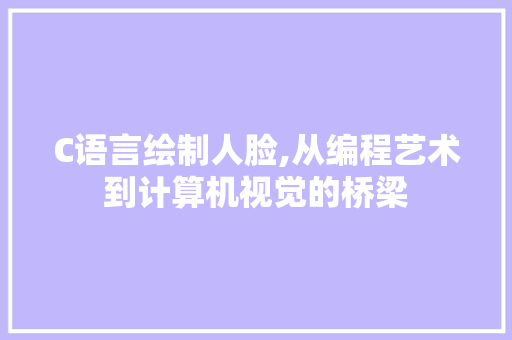 C语言绘制人脸,从编程艺术到计算机视觉的桥梁