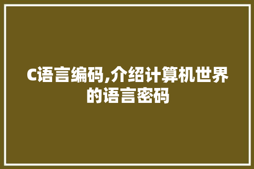 C语言编码,介绍计算机世界的语言密码
