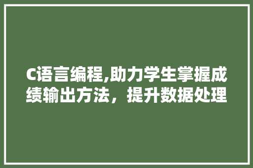 C语言编程,助力学生掌握成绩输出方法，提升数据处理能力
