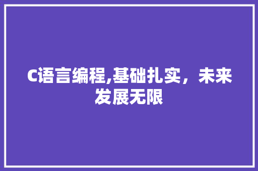C语言编程,基础扎实，未来发展无限