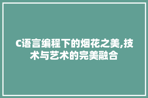 C语言编程下的烟花之美,技术与艺术的完美融合