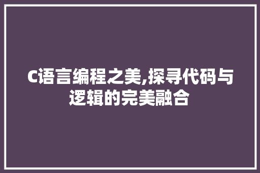 C语言编程之美,探寻代码与逻辑的完美融合
