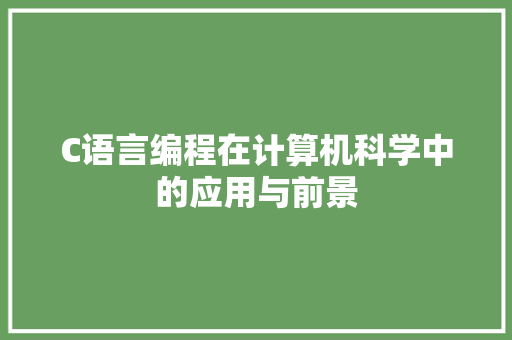 C语言编程在计算机科学中的应用与前景