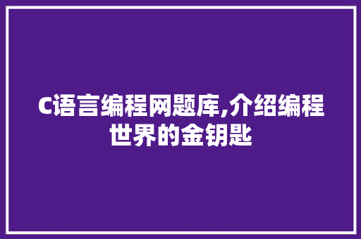 C语言编程网题库,介绍编程世界的金钥匙