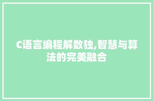 C语言编程解数独,智慧与算法的完美融合