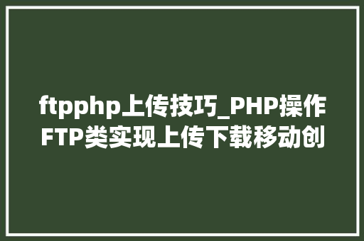 ftpphp上传技巧_PHP操作FTP类实现上传下载移动创建的方法