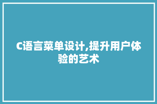 C语言菜单设计,提升用户体验的艺术