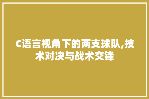 C语言视角下的两支球队,技术对决与战术交锋