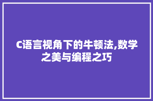 C语言视角下的牛顿法,数学之美与编程之巧