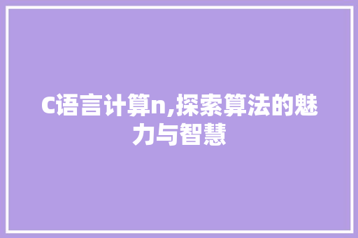 C语言计算n,探索算法的魅力与智慧
