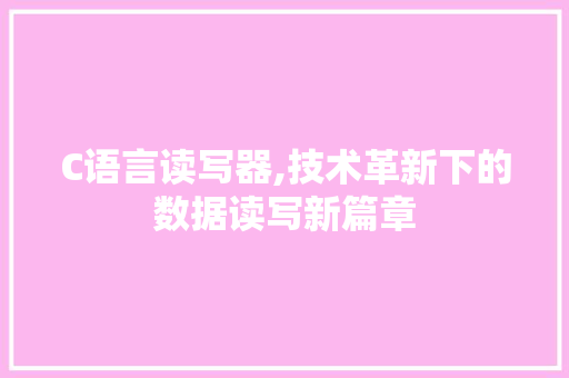 C语言读写器,技术革新下的数据读写新篇章
