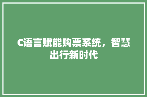 C语言赋能购票系统，智慧出行新时代