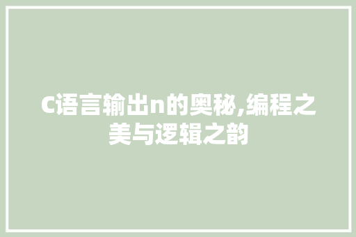 C语言输出n的奥秘,编程之美与逻辑之韵