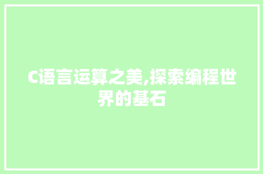 C语言运算之美,探索编程世界的基石