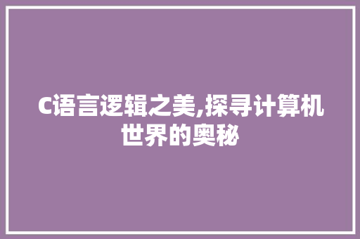 C语言逻辑之美,探寻计算机世界的奥秘