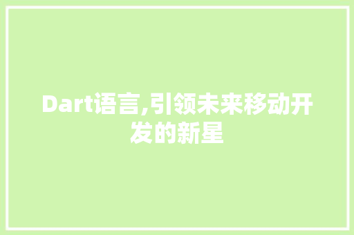 Dart语言,引领未来移动开发的新星