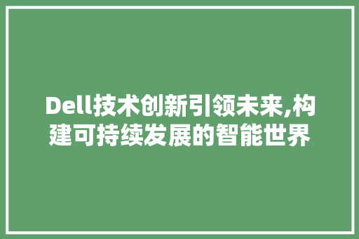 Dell技术创新引领未来,构建可持续发展的智能世界