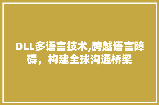 DLL多语言技术,跨越语言障碍，构建全球沟通桥梁