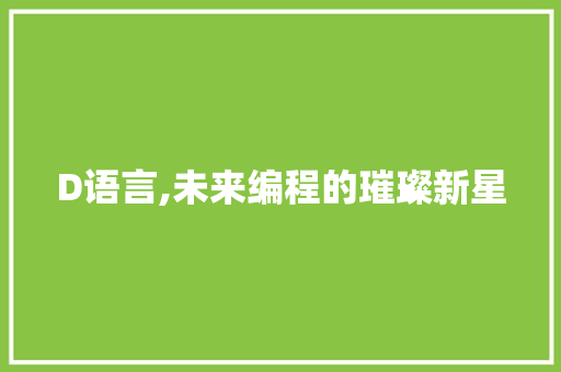 D语言,未来编程的璀璨新星