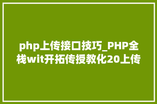 php上传接口技巧_PHP全栈wit开拓传授教化20上传功能编写