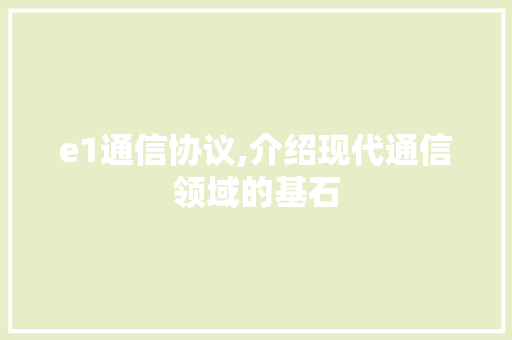 e1通信协议,介绍现代通信领域的基石