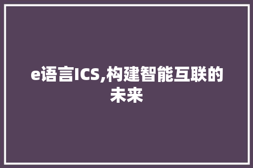 e语言ICS,构建智能互联的未来