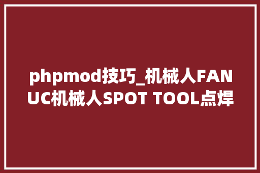phpmod技巧_机械人FANUC机械人SPOT TOOL点焊设置