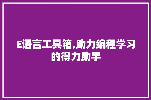 E语言工具箱,助力编程学习的得力助手