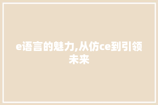 e语言的魅力,从仿ce到引领未来