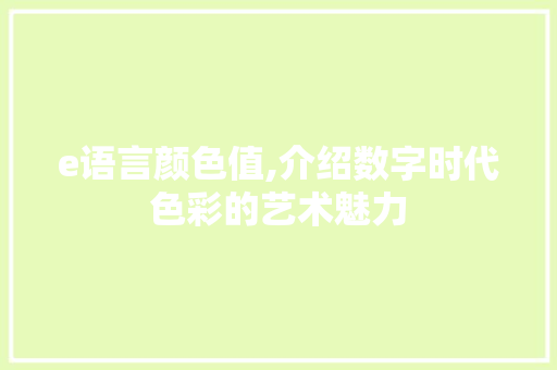 e语言颜色值,介绍数字时代色彩的艺术魅力