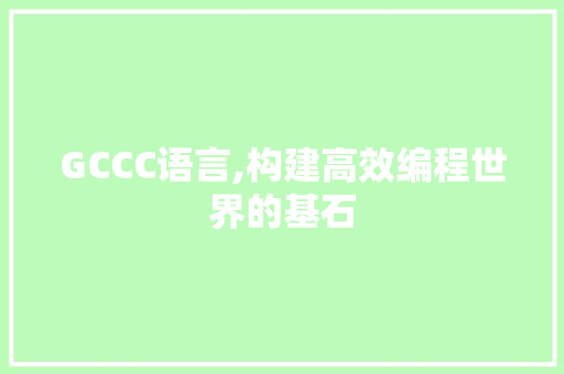 GCCC语言,构建高效编程世界的基石