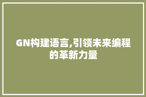 GN构建语言,引领未来编程的革新力量