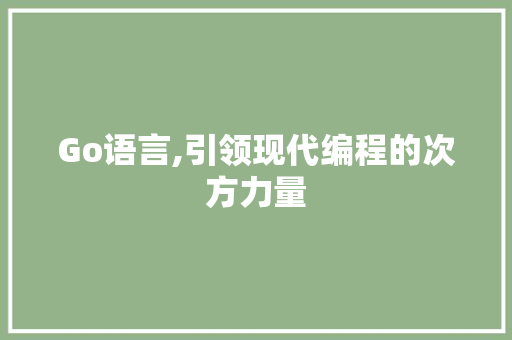 Go语言,引领现代编程的次方力量