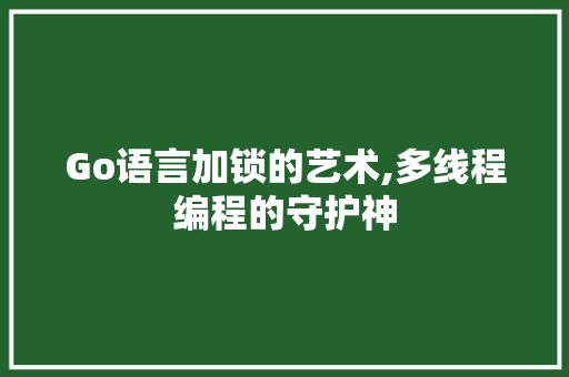 Go语言加锁的艺术,多线程编程的守护神