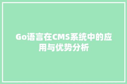Go语言在CMS系统中的应用与优势分析
