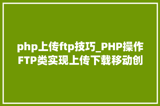 php上传ftp技巧_PHP操作FTP类实现上传下载移动创建的方法