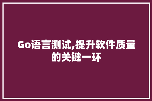 Go语言测试,提升软件质量的关键一环