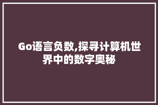 Go语言负数,探寻计算机世界中的数字奥秘