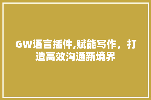GW语言插件,赋能写作，打造高效沟通新境界