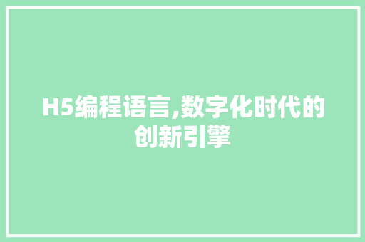 H5编程语言,数字化时代的创新引擎