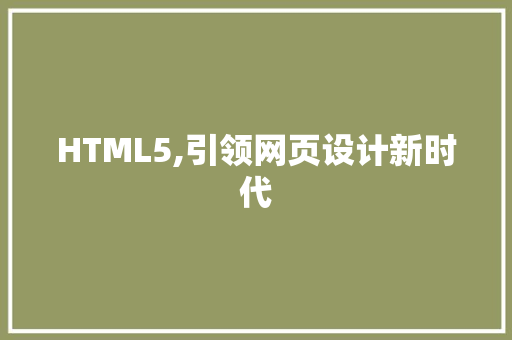 HTML5,引领网页设计新时代