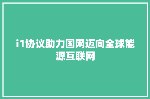 i1协议助力国网迈向全球能源互联网