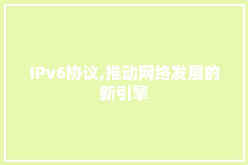 IPv6协议,推动网络发展的新引擎