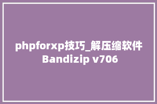 phpforxp技巧_解压缩软件 Bandizip v706