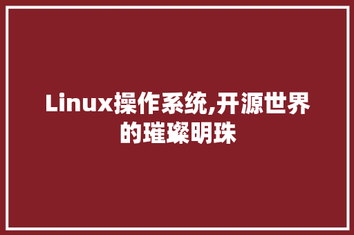 Linux操作系统,开源世界的璀璨明珠