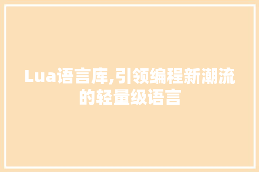 Lua语言库,引领编程新潮流的轻量级语言