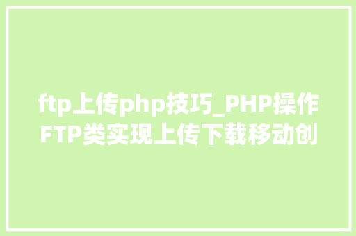 ftp上传php技巧_PHP操作FTP类实现上传下载移动创建的方法
