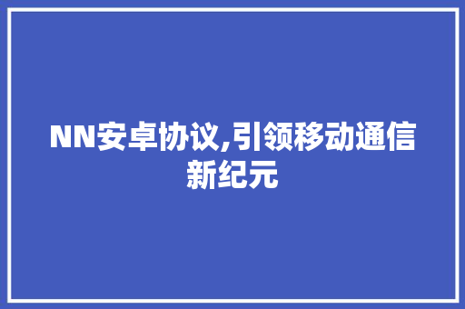 NN安卓协议,引领移动通信新纪元