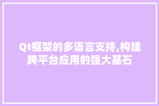 Qt框架的多语言支持,构建跨平台应用的强大基石